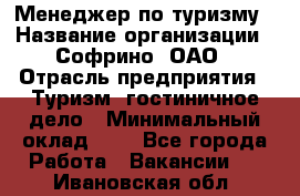 Менеджер по туризму › Название организации ­ Софрино, ОАО › Отрасль предприятия ­ Туризм, гостиничное дело › Минимальный оклад ­ 1 - Все города Работа » Вакансии   . Ивановская обл.